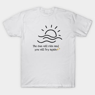 The sun will rise and you will try again T-Shirt